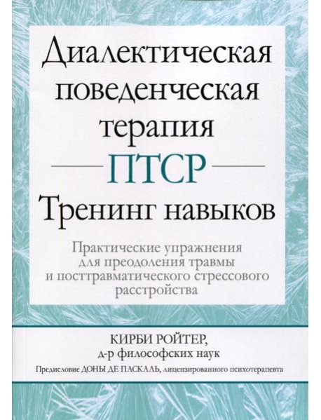 Диалектическая поведенческая терапия ПТСР: тренинг навыков. Практические упражнения для преодоления травмы и посттравматического стрессового расстр-ва