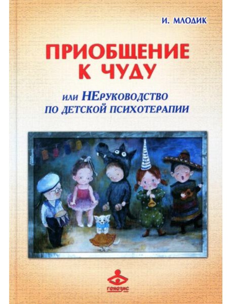 Приобщение к чуду, или Неруководство по детской психотерапии. 5-е изд
