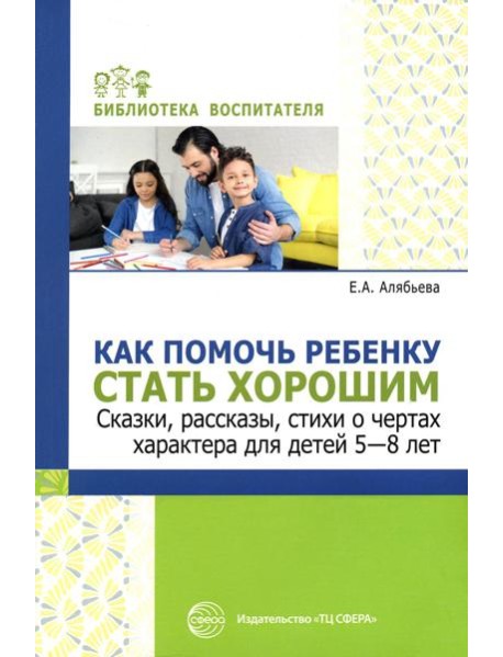 Как помочь ребенку стать хорошим. Сказки, рассказы, стихи о чертах характера для детей 5-8 лет