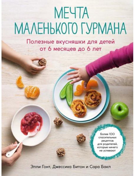 Мечта маленького гурмана. Полезные вкусняшки для детей от 6 месяцев до 6 лет