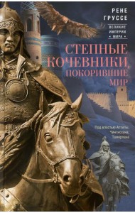 Степные кочевники, покорившие мир. Под властью Аттилы, Чингисхана, Тамерлана