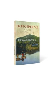 Цветная империя. Россия до потрясений. Фотограф Прокудин-Горский С.М.: фотоальбом