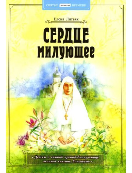 Сердце милующее. Детям о святой преподобномученице великой княгине Елисавете