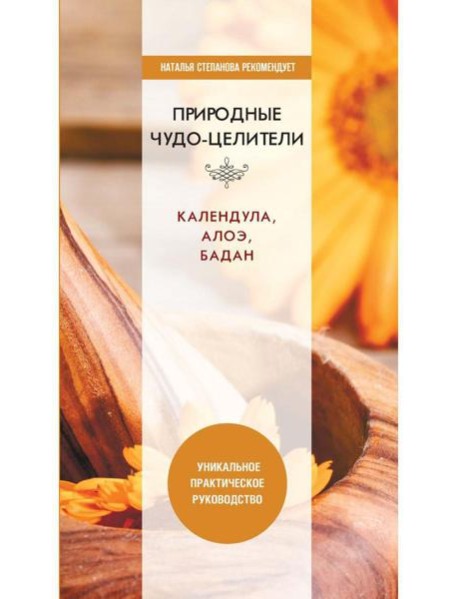 Природные чудо-целители. Календула, алоэ, бадан. Уникальное практическое руководство