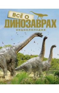 Все о динозаврах. Энциклопедия