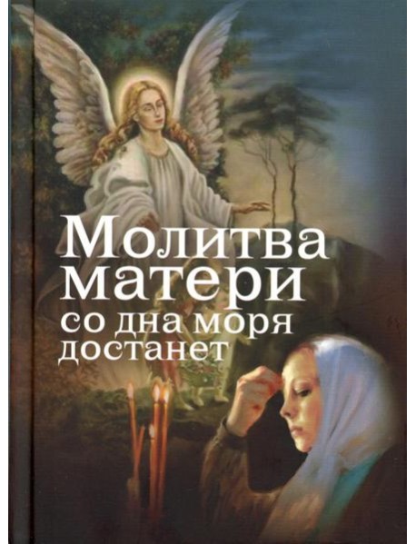 Молитва матери со дна моря достанет: случаи из современной жизни с приложением молитв