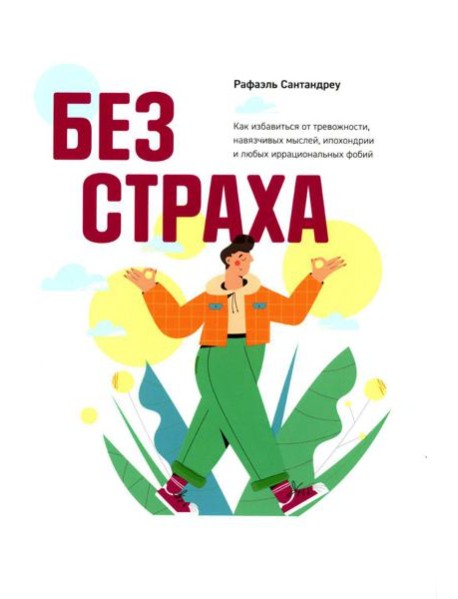 Без страха: Как избавиться от тревожности, навязчивых мыслей, ипохондрии любых иррациональных фобий