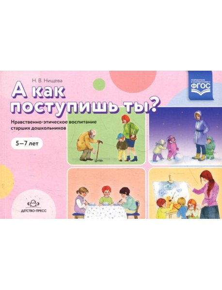 А как поступишь ты? Нравственно-этическое воспитание старших дошкольников. 5-7 лет