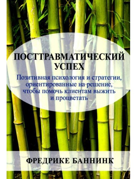 Посттравматический успех: позитивная психология и стратегии, ориентированные на решение, чтобы помочь клиентам выжить и процветать