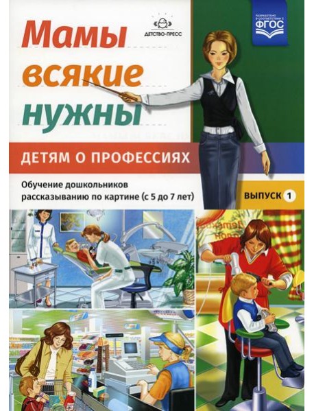 Мамы всякие нужны. Детям о профессиях. Обучение дошкольников рассказыванию по картинке (с 5 до 7 лет). Вып. 1: Учебно-наглядное пособие