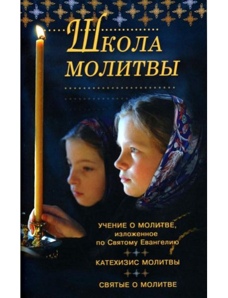 Школа молитвы. Учение о молитве, изложенное по Святому Евангелию. Катехизис молитвы. Святые о молитве. Четыре слова о молитве