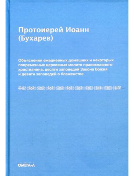 Объяснения ежедневных домашних и некоторых повременных церковных молитв православного христианина,10 заповедей Закона Божия и 9 заповедей о блаженстве