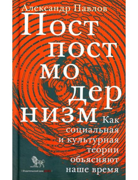 Постпостмодернизм. Как социальная и культурная теории объясняют наше время. 3-е изд., доп