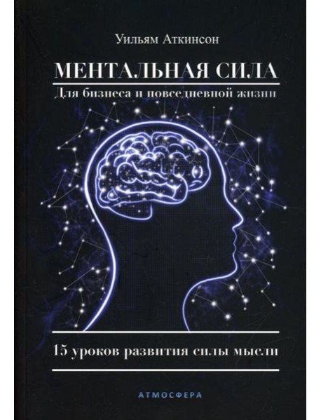 Ментальная сила для бизнеса и повседневной жизни. 15 уроков развития силы мысли