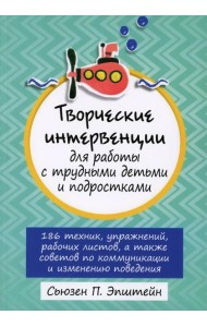 Творческие интервенции для работы с трудными детьми и подростками: 186 техник, упражнений, рабочих листов, а также советов по коммуникации и изменению