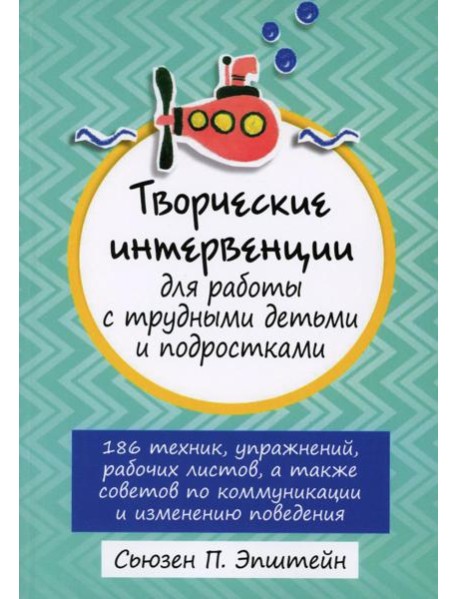 Творческие интервенции для работы с трудными детьми и подростками: 186 техник, упражнений, рабочих листов, а также советов по коммуникации и изменению