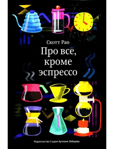 Про все, кроме эспрессо: Профессиональные способы приготовления кофе. 2-е изд