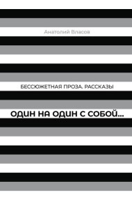 Один на один с  собой…: Бессюжетная проза. Рассказы