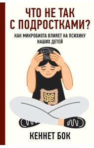 Что не так с подростками? Как микробиота влияет на психику наших детей