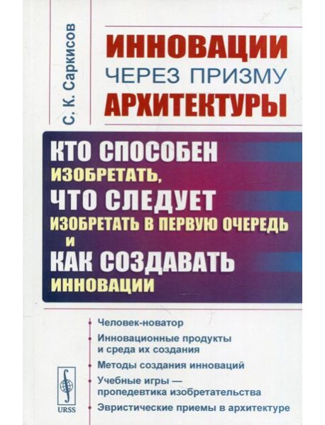 Инновации через призму архитектуры: Кто способен изобретать, что следует изобретать в первую очередь и как создавать инновации. 2-е изд., стер