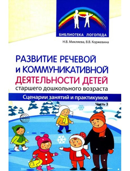Развитие речевой и коммуникативной деятельности детей старшего дошкольного возраста. Сценарий занятий и практикумов. Ч. 3