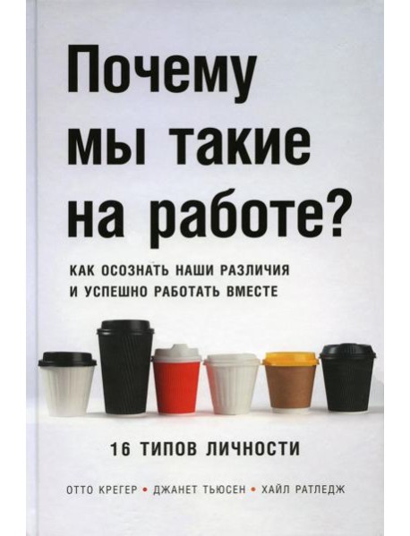 Почему мы такие на работе? Как осознать наши различия и успешно работать вместе. 16 типов личности