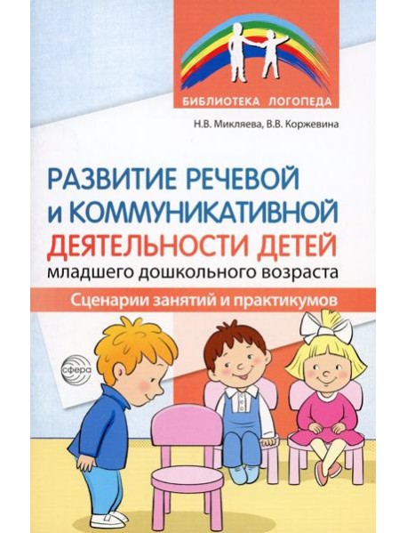 Развитие речевой и коммуникативной деятельности детей младшего дошкольного возраста. Сценарии занятий и практикумов