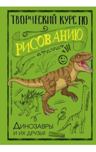 Творческий курс по рисованию. Динозавры и их друзья