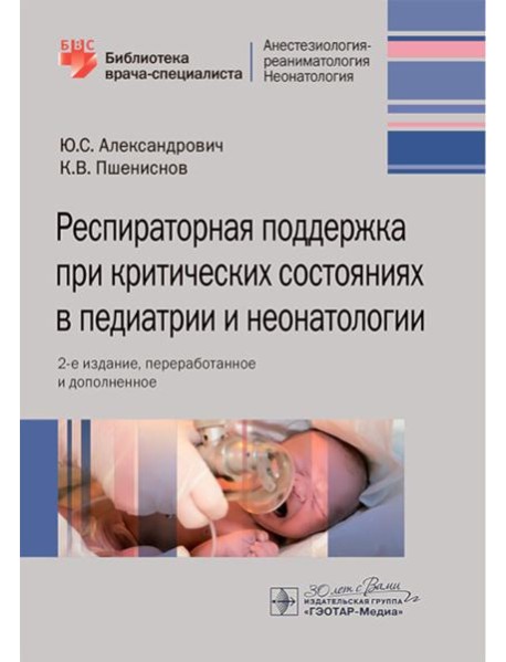 Респираторная поддержка при критических состояниях в педиатрии и неонатологии: руководство для врачей. 2-е изд., перераб. и доп.