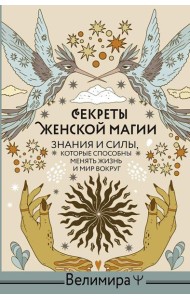 Секреты женской магии. Знания и силы, которые способны менять жизнь и мир вокруг