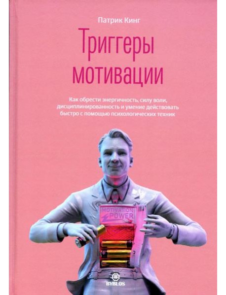 Триггеры мотивации. Как обрести энергичность, силу воли, дисциплинированность и умение действовать быстро с помощью психологических техник