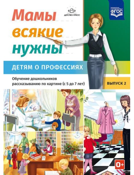 Мамы всякие нужны. Детям о профессиях. Обучение дошкольников рассказыванию по картинке (с 5 до 7 лет). Вып. 2: Учебно-наглядное пособие
