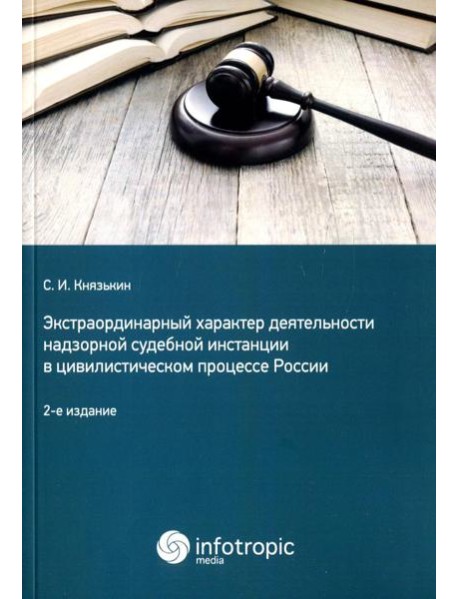 Экстраординарный характер деятельности надзорной судебной инстанции в цивилистическом процессе России. 2-е изд