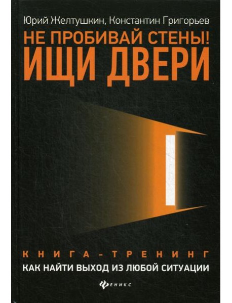 Не пробивай стены! Ищи двери: как найти выход из любой ситуации: книга-тренинг