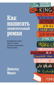 Как написать зажигательный роман. Инсайдерские советы одного из самых успешных литературных агентов в мире
