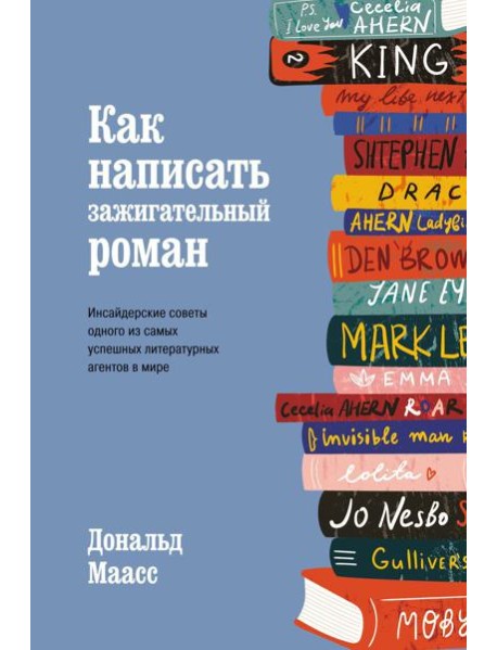 Как написать зажигательный роман. Инсайдерские советы одного из самых успешных литературных агентов в мире