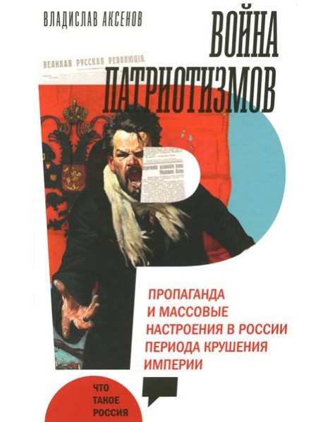 Война патриотизмов: Пропаганда и массовые настроения в России периода крушения империи