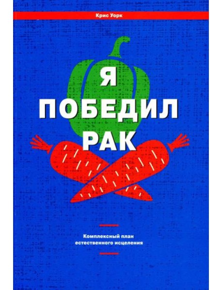 Я победил рак: Комплексный план естественного исцеления