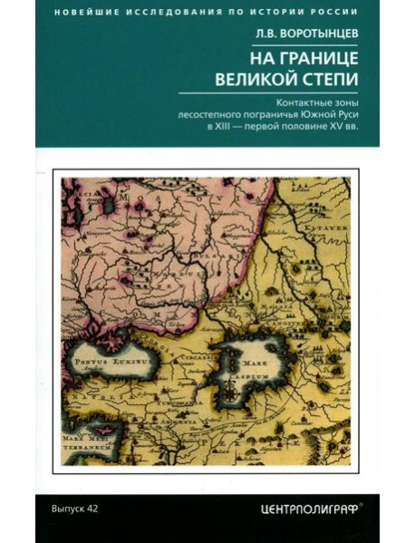 На границе Великой степи. Контактные зоны лесостепного пограничья Южной Руси в XIII - первой половине XV в