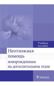 Неотложная помощь новорожденным на догоспитальном этапе: Учебное пособие
