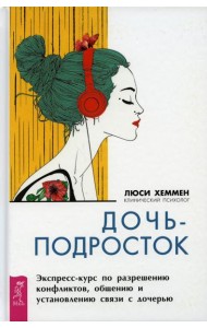 Дочь-подросток. Экспресс-курс по разрешению конфликтов, общению и установлению связи с дочерью