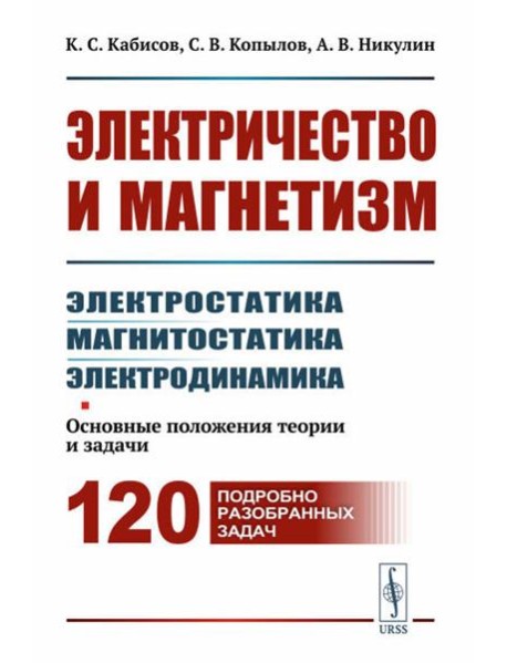 Электричество и магнетизм: электростатика, магнитостатика, электродинамика: Основные положения теории и задачи. 120 подробно разобранных задач