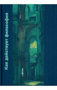 Как действует философия: Монография