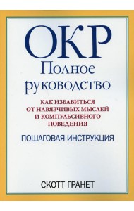 ОКР: полное руководство. Как избавиться от навязчивых мыслей и компульсивного поведения. Пошаговая инструкция