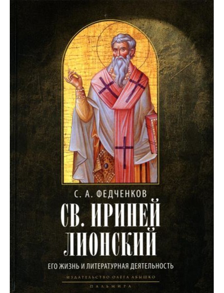 Св. Ириней Лионский: Его жизнь и литературная деятельность. 2-е изд., испр