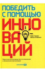 Победить с помощью инноваций: Практическое руководство по управлению организационными изменениями и обновлениями