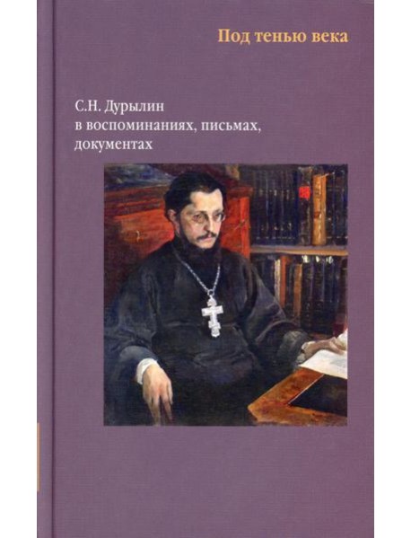 Никея.Под тенью века. С.Н.Дурылин в воспоминаниях, письмах, документах