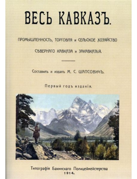 Весь Кавказ. Промышленность, торговля и сельское хозяйство Северного Кавказа и Закавказья в 1914 г. (репринтное изд. 1914 г.)