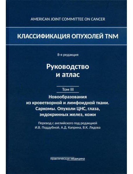Классификация опухолей TNM. 8-я ред. Руководство и атлас. Т. 3: Новообразования из кроветворной и лимфоидной ткани. Саркомы. Опухоли ЦНС, глаза