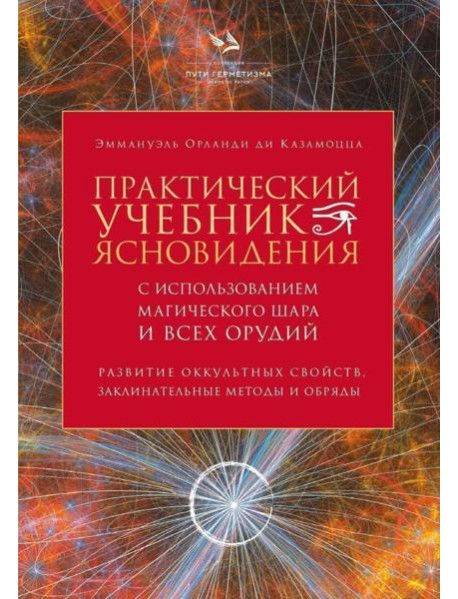 Практический учебник ясновидения с использованием магического шара и всех орудий. Развитие оккультных свойств, заклинательные методы и обряды